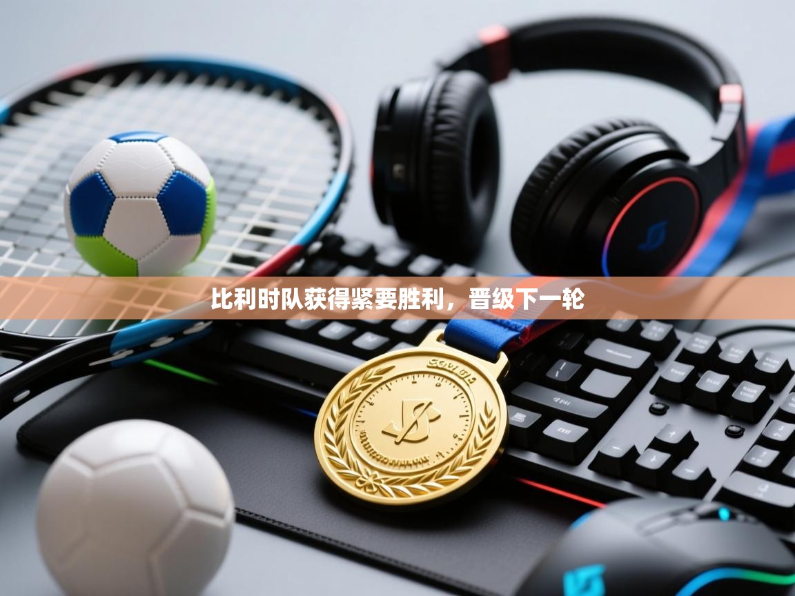 比利时队获得紧要胜利,晋级下一轮 第1张