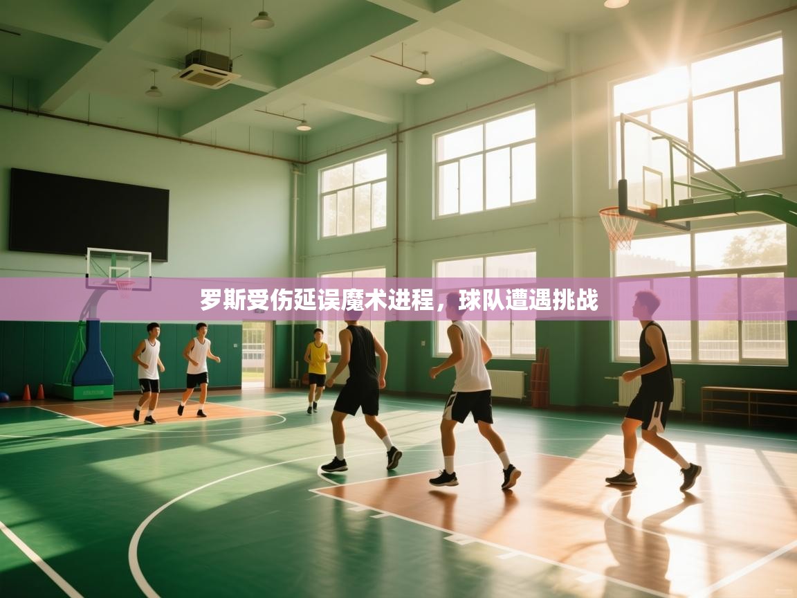 罗斯受伤延误魔术进程，球队遭遇挑战  第1张