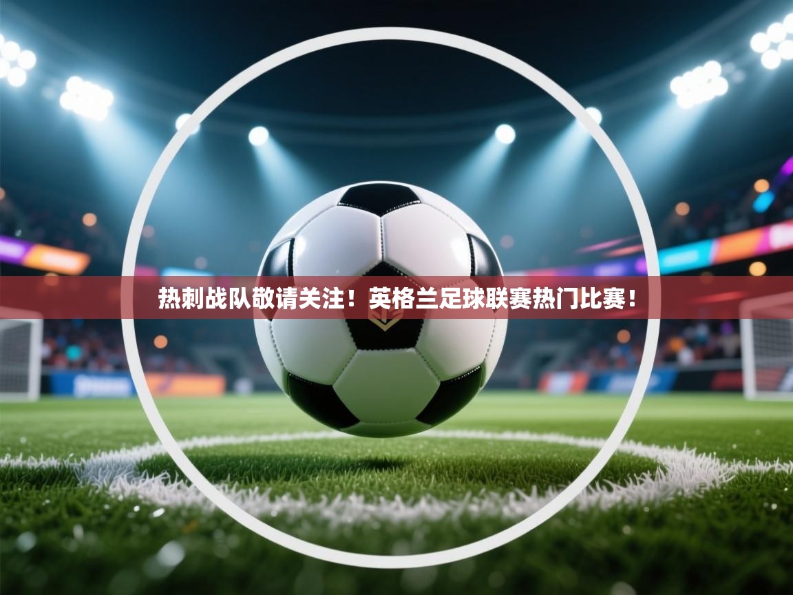 热刺战队敬请关注！英格兰足球联赛热门比赛！  第2张