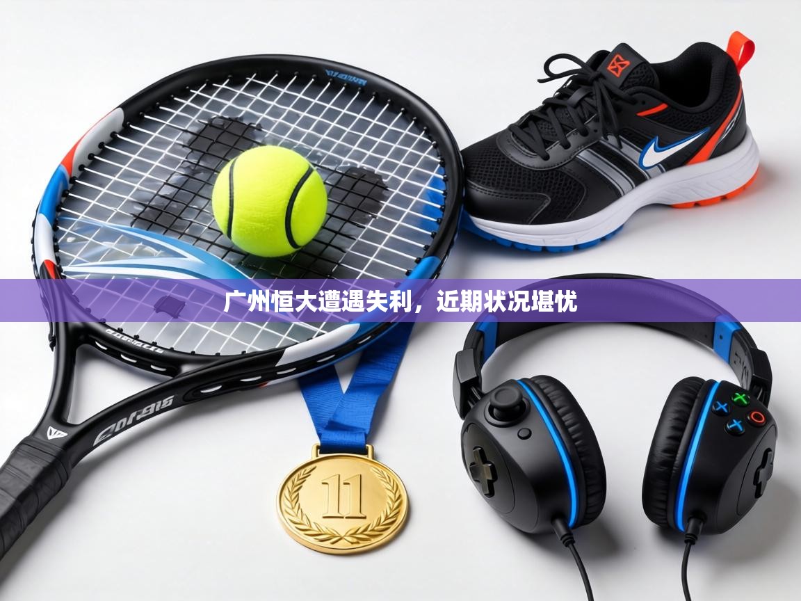 广州恒大遭遇失利,近期状况堪忧 第1张