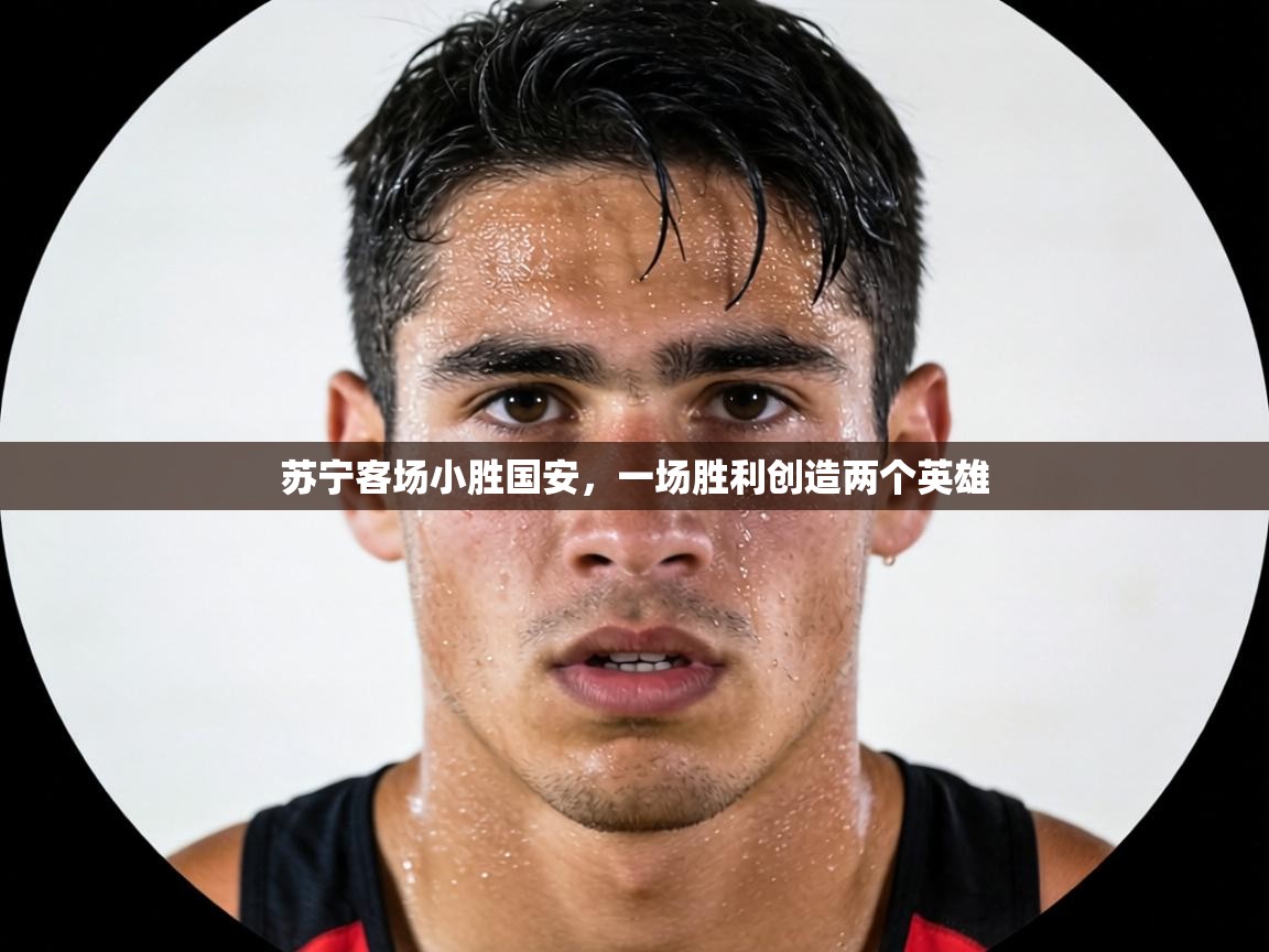 苏宁客场小胜国安，一场胜利创造两个英雄  第1张
