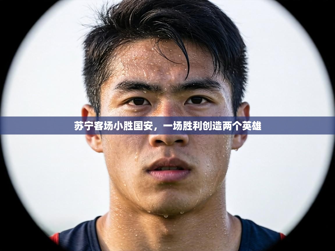 苏宁客场小胜国安，一场胜利创造两个英雄  第2张